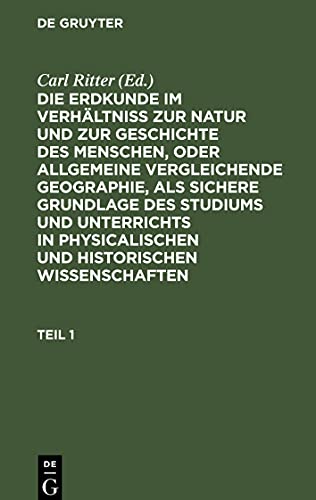 Die Erdkunde im Verhältniß zur Natur und zur Geschichte des Menschen, oder allgemeine vergleichende Geographie, als sichere Grundlage des Studiums und ... und historischen Wissenschaften, Teil 1