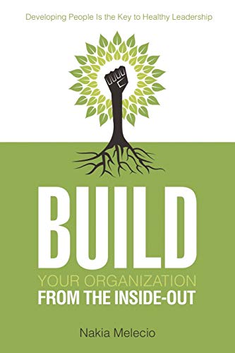 Build Your Organization from the Inside-Out: Developing People Is the Key to Healthy Leadership