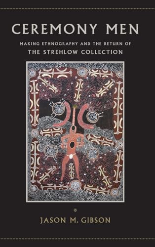 Ceremony Men: Making Ethnography and the Return of the Strehlow Collection (SUNY Series, Tribal Worlds: Critical Studies in American Indian Nation Building)