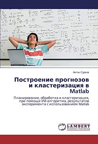 Построение прогнозов и кластеризация в Matlab: Планирование, обработка и кластеризация, при помощи EM-алгоритма, результатов эксперимента с ... äxperimenta s ispol'zowaniem Matlab