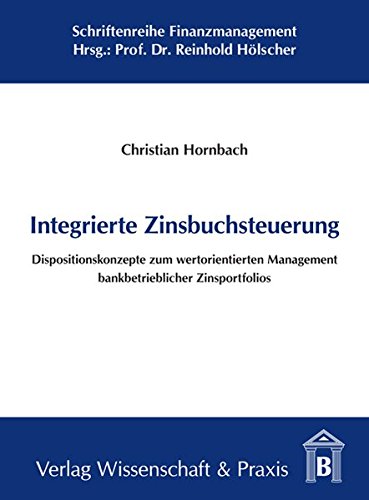 Integrierte Zinsbuchsteuerung: Dispositionskonzepte zum wertorientierten Management bankbetrieblicher Zinsportfolios (Schriftenreihe Finanzmanagement)