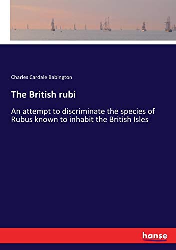 The British rubi: An attempt to discriminate the species of Rubus known to inhabit the British Isles