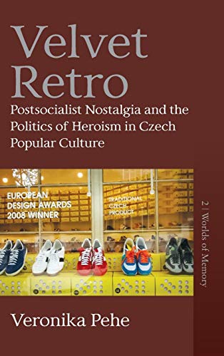 Velvet Retro: Postsocialist Nostalgia and the Politics of Heroism in Czech Popular Culture (Worlds of Memory, Band 2)