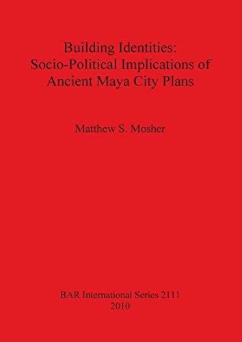 Building Identities: Socio-Political Implications of Ancient Maya City Plans (BAR International, Band 2111)