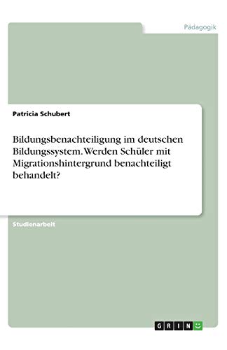 Bildungsbenachteiligung im deutschen Bildungssystem. Werden Schüler mit Migrationshintergrund benachteiligt behandelt?
