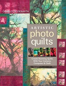 Artistic Photo Quilts-Print-on-Demand-Edition: Create Stunning Quilts with Your Camera, Computer & Cloth