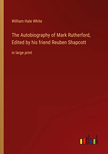 The Autobiography of Mark Rutherford, Edited by his friend Reuben Shapcott: in large print