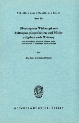 Übertragener Wirkungskreis, Auftragsangelegenheiten und Pflichtaufgaben nach Weisung.: Die Durchführung staatlicher Aufgaben durch die Gemeinden - ... (Schriften Zum Offentlichen Recht, 113)