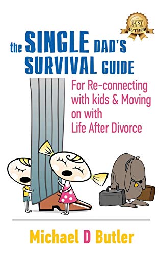 SINGLE DAD'S SURVIVAL GUIDE: For Re-Connecting With Kids and Moving on With Life After Divorce