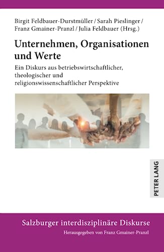 Unternehmen, Organisationen und Werte: Ein Diskurs aus betriebswirtschaftlicher, theologischer und religionswissenschaftlicher Perspektive (Salzburger interdisziplinäre Diskurse)