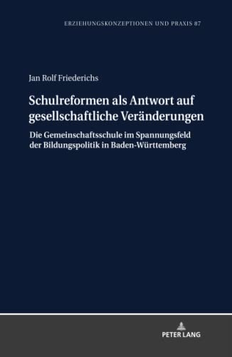 Schulreformen als Antwort auf gesellschaftliche Veränderungen: Die Gemeinschaftsschule im Spannungsfeld der Bildungspolitik in Baden-Württemberg ... / Educational Concepts and Practice, Band 87)
