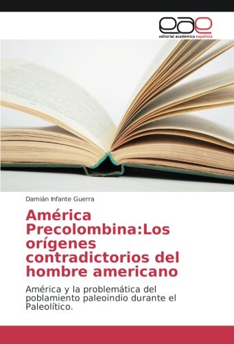 América Precolombina:Los orígenes contradictorios del hombre americano: América y la problemática del poblamiento paleoindio durante el Paleolítico