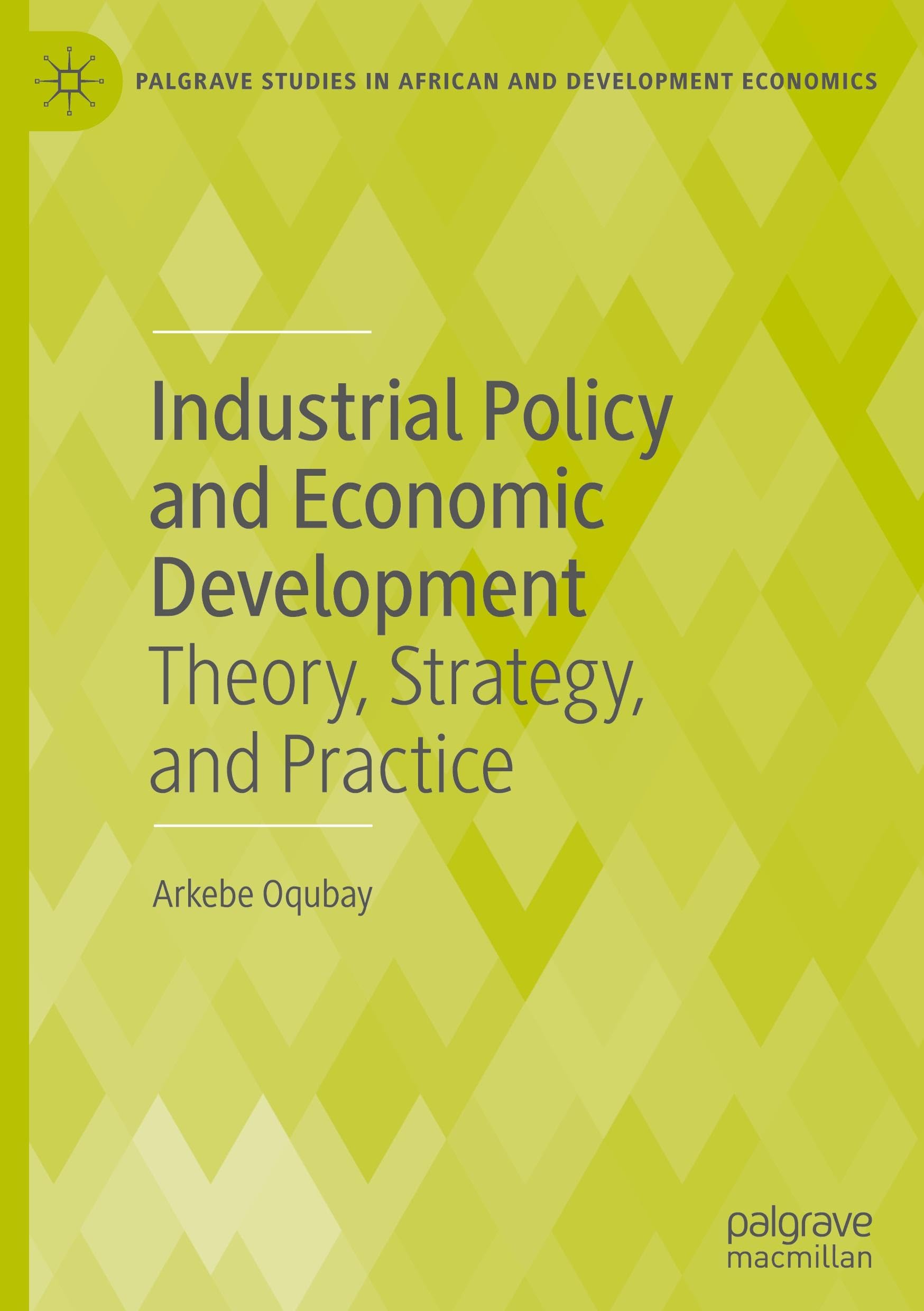 Industrial Policy and Economic Development: Theory, Strategy, and Practice (Palgrave Studies in African and Development Economics)