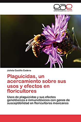 Plaguicidas, un acercamiento sobre sus usos y efectos en floricultores: Usos de plaguicidas y sus efectos genotóxicos e inmunotóxicos con genes de susceptibilidad en floricultores mexicanos