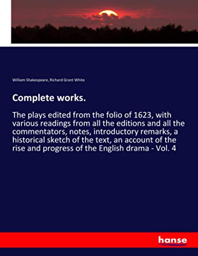 Complete works.: The plays edited from the folio of 1623, with various readings from all the editions and all the commentators, notes, introductory ... and progress of the English drama - Vol. 4