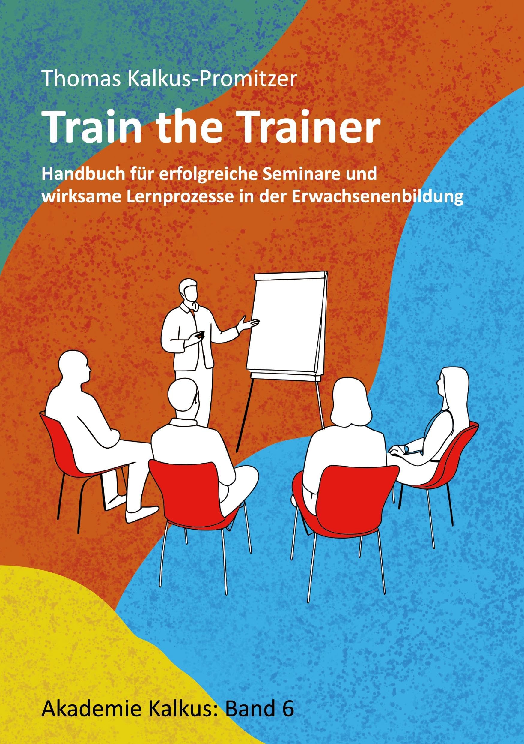 Train the Trainer: Handbuch für erfolgreiche Seminare und wirksame Lernprozesse in der Erwachsenenbildung (Akademie Kalkus)
