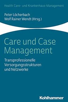 Care und Case Management: Transprofessionelle Versorgungsstrukturen und Netzwerke (Health Care - und Krankenhausmanagement)