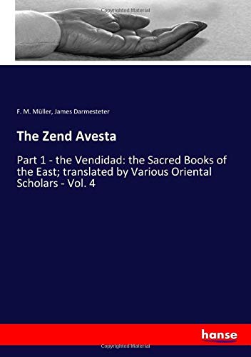 The Zend Avesta: Part 1 - the Vendidad: the Sacred Books of the East; translated by Various Oriental Scholars - Vol. 4