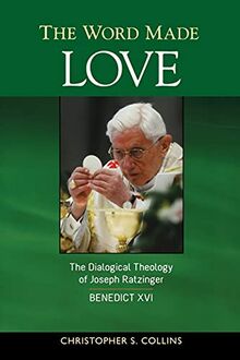 The Word Made Love: The Dialogical Theology of Joseph Ratzinger / Benedict XVI