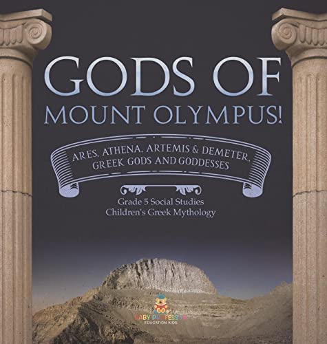 Gods of Mount Olympus!: Ares, Athena, Artemis & Demeter, Greek Gods and Goddesses Grade 5 Social Studies Children's Greek Mythology