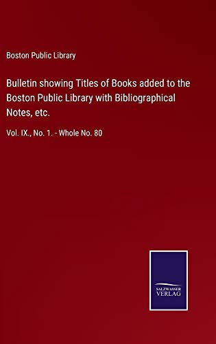 Bulletin showing Titles of Books added to the Boston Public Library with Bibliographical Notes, etc.: Vol. IX., No. 1. - Whole No. 80