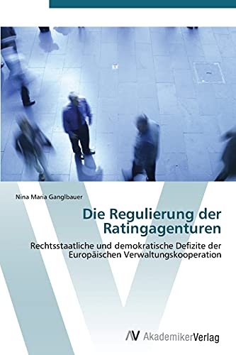 Die Regulierung der Ratingagenturen: Rechtsstaatliche und demokratische Defizite der Europäischen Verwaltungskooperation