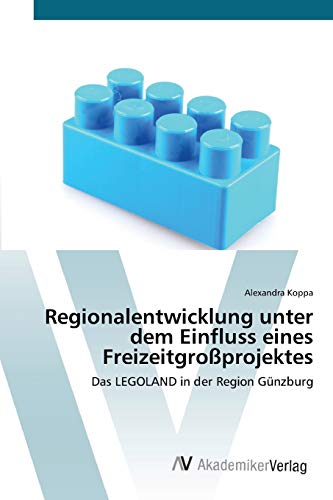 Regionalentwicklung unter dem Einfluss eines Freizeitgroßprojektes: Das LEGOLAND in der Region Günzburg