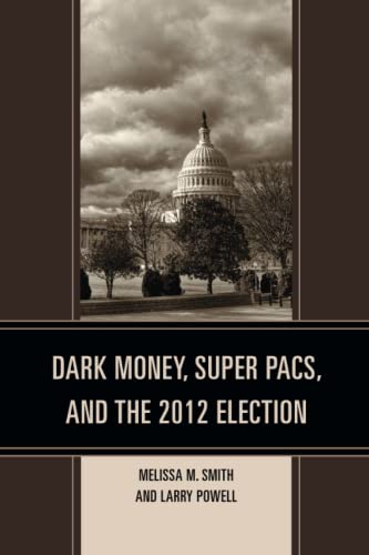 Dark Money, Super PACs, and the 2012 Election (Lexington Studies in Political Communication)