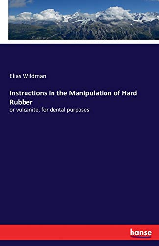 Instructions in the Manipulation of Hard Rubber: or vulcanite, for dental purposes