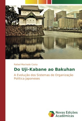 Do Uji-Kabane ao Bakuhan: A Evolução dos Sistemas de Organização Política Japoneses