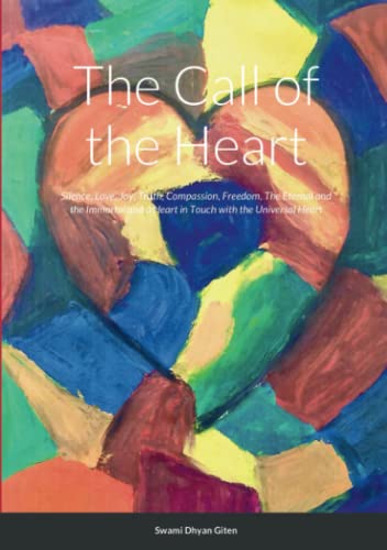 The Call of the Heart: Silence, Love, Joy, Truth, Compassion, Freedom, The Eternal and the Immortal and a Heart in Touch with the Universal Heart