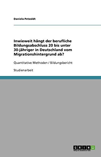 Inwieweit hängt der berufliche Bildungsabschluss 20 bis unter 30-jähriger in Deutschland vom Migrationshintergrund ab?: Quantitative Methoden / Bildungsbericht