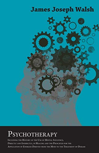 Psychotherapy - Including the History of the Use of Mental Influence, Directly and Indirectly, in Healing and the Principles for the Application of ... With an Essay from Health Through Will Power
