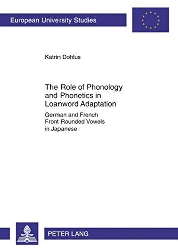 The Role of Phonology and Phonetics in Loanword Adaptation: German and French Front Rounded Vowels in Japanese (Europäische Hochschulschriften / ... / Publications Universitaires Européennes)