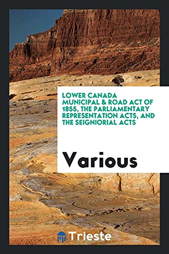Lower Canada Municipal & Road Act of 1855, the Parliamentary Representation Acts, and the Seigniorial Acts