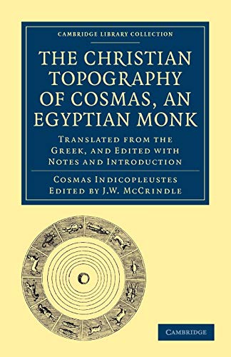 The Christian Topography of Cosmas, an Egyptian Monk: Translated from the Greek, and Edited with Notes and Introduction (Cambridge Library Collection - Hakluyt First Series)