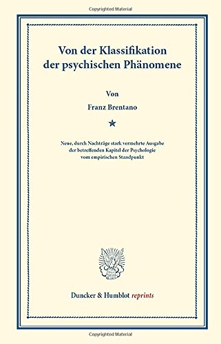 Von der Klassifikation der psychischen Phänomene.: Neue, durch Nachträge stark vermehrte Ausgabe der betreffenden Kapitel der Psychologie vom empirischen Standpunkt. (Duncker & Humblot reprints)