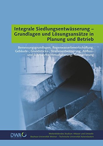 Integrale Siedlungsentwässerung - Grundlagen und Lösungsansätze in Planung und Betrieb: Bemessungsgrundlagen, Regenwasserbewirtschaftung, Gebäude-, ... (Weiterbildendes Studium »Wasser und Umwelt«)