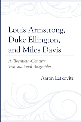 Louis Armstrong, Duke Ellington, and Miles Davis: A Twentieth-Century Transnational Biography