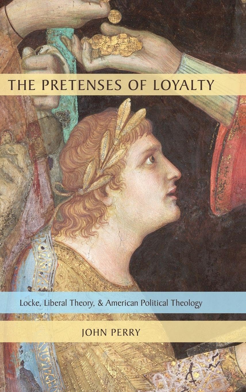 The Pretenses of Loyalty: Locke, Liberal Theory, and American Political Theology
