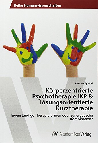 Körperzentrierte Psychotherapie IKP & lösungsorientierte Kurztherapie: Eigenständige Therapieformen oder synergetische Kombination?