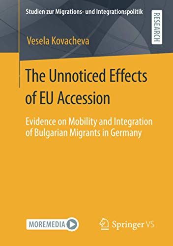 The Unnoticed Effects of EU Accession: Evidence on Mobility and Integration of Bulgarian Migrants in Germany (Studien zur Migrations- und Integrationspolitik)