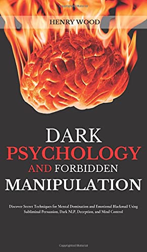 Dark Psychology and Forbidden Manipulation: Discover Secret Techniques for Mental Domination and Emotional Blackmail Using Subliminal Persuasion, Dark NLP, Deception, and Mind Control