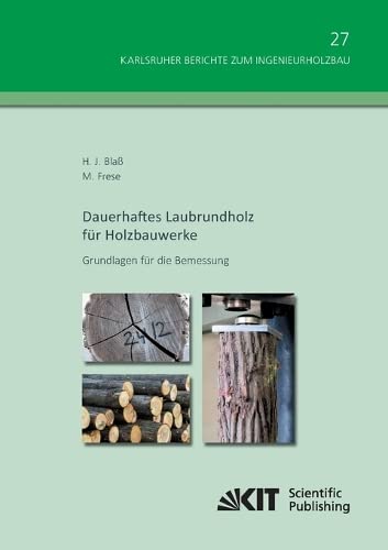 Dauerhaftes Laubrundholz fuer Holzbauwerke - Grundlagen fuer die Bemessung (Karlsruher Berichte zum Ingenieurholzbau / Karlsruher Institut fuer Technologie, Holzbau und Baukonstruktionen)