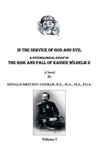 In The Service of God and Evil: A Psychological Study of the Rise and Fall of Kaiser Wilhelm II: A Psychological Study of the Rise and Fall of Kaiser Wilhelm II (Volume 1)
