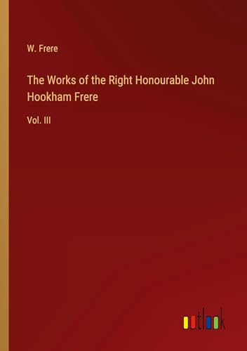 The Works of the Right Honourable John Hookham Frere: Vol. III