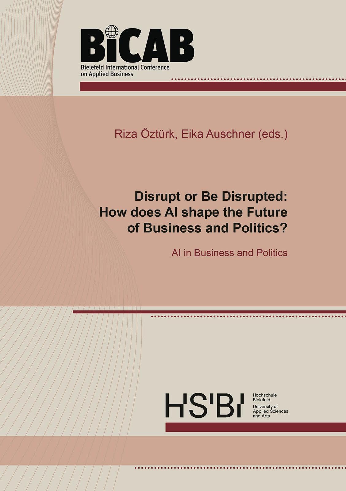 Disrupt or Be Disrupted: How does AI shape the Future of Business and Politics?: AI in Business and Politics (Bielefeld International Conference on Applied Business (BiCAB))