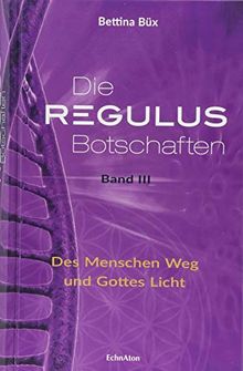 Die Regulus-Botschaften: Band III: Des Menschen Weg und Gottes Licht