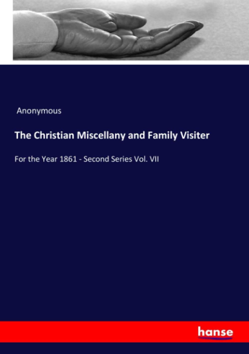 The Christian Miscellany and Family Visiter: For the Year 1861 - Second Series Vol. VII