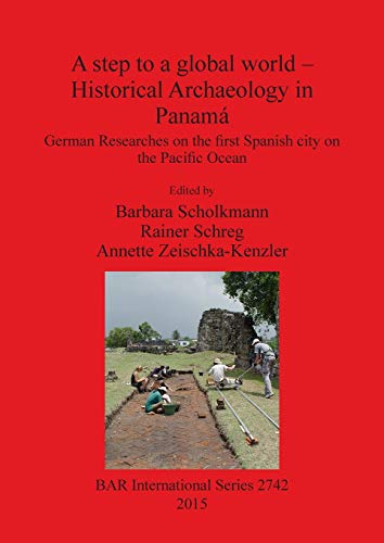 A step to a global world - Historical Archaeology in Panamá: German Researches on the first Spanish city on the Pacific Ocean (BAR International)